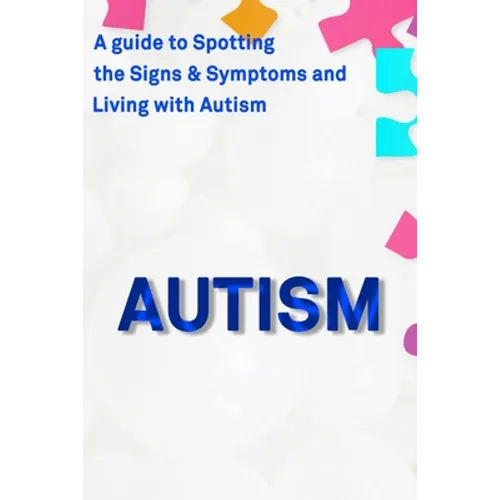 Autism: A Guide to Spotting the Signs and Symptoms and Living with Autism