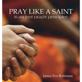 Pray Like a Saint: 10 Ancient Prayer Principles