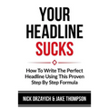 Your Headline Sucks: How To Write The Perfect Headline Using This Proven Step by Step Formula