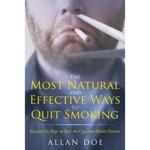 The Most Natural and Effective Ways to Quit Smoking: Easy-to-Do Steps to End the Cigarette Habit Forever