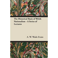 The Historical Basis of Welsh Nationalism - A Series of Lectures