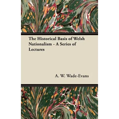 The Historical Basis of Welsh Nationalism - A Series of Lectures