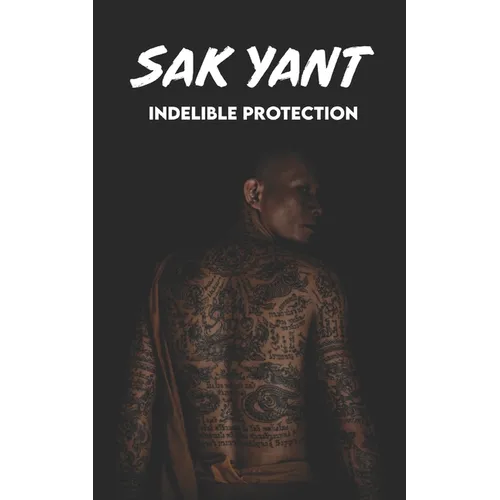SAK YANT Indelible Protection: Meaning of Tattoos, Symbols, Legends, Prayers, Spiritual Tests, Paths, and Much More