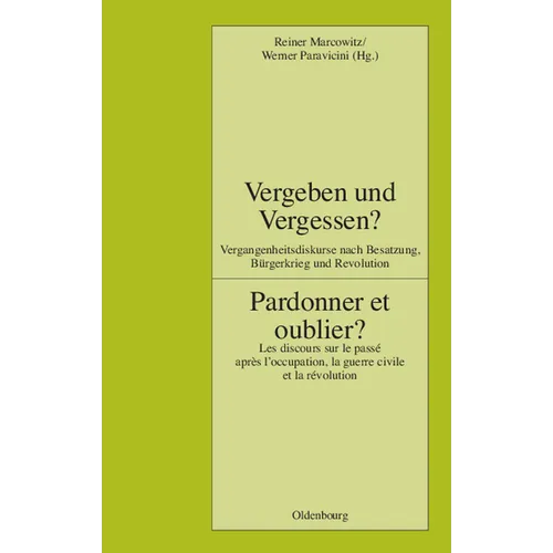 Vergeben Und Vergessen? Pardonner Et Oublier?: Vergangenheitsdiskurse Nach Besatzung, Bürgerkrieg Und Revolution. Les Discours Sur Le Passé Après l'Oc