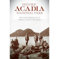 Historic Acadia National Park: The Stories Behind One of America's Great Treasures