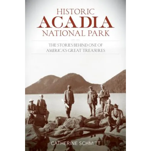 Historic Acadia National Park: The Stories Behind One of America's Great Treasures