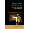 Performing Citizenship in Postdictatorship Chile: Cultural Policy and the Making of Political Dramaturgies