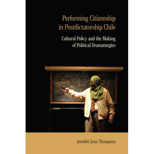 Performing Citizenship in Postdictatorship Chile: Cultural Policy and the Making of Political Dramaturgies