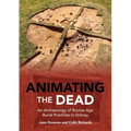 Animating the Dead: An Archaeology of Bronze Age Burial Practices in Orkney