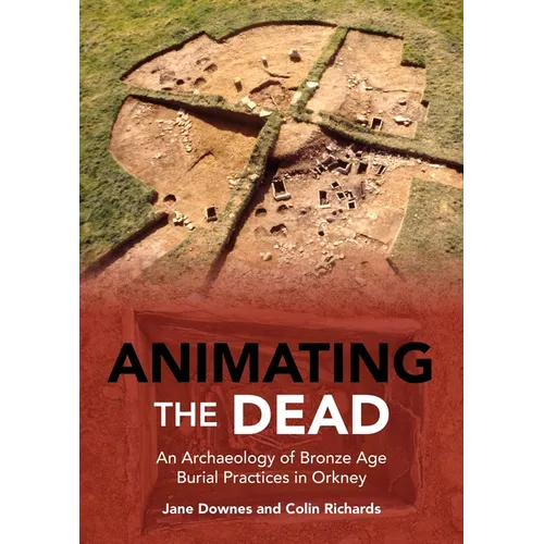 Animating the Dead: An Archaeology of Bronze Age Burial Practices in Orkney
