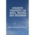 Vedantic Thoughts on Maya, Mithya, and the Brahman