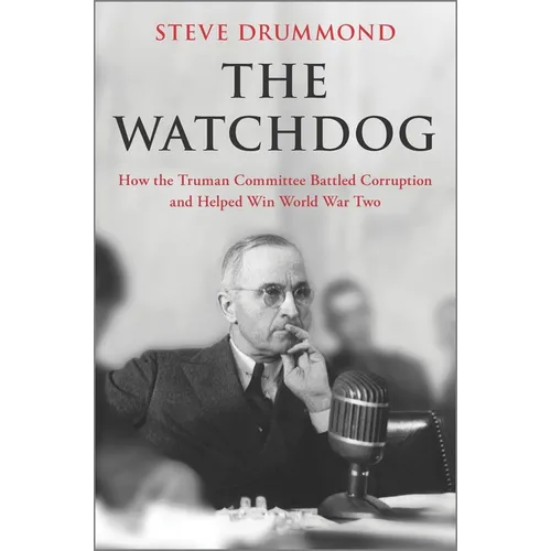 The Watchdog: How the Truman Committee Battled Corruption and Helped Win World War Two