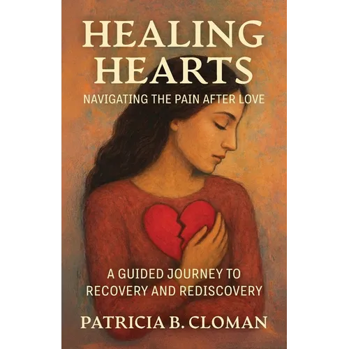 Healing Hearts: Navigating the Pain After Love, A Guided Journey to Recovery and Rediscovery