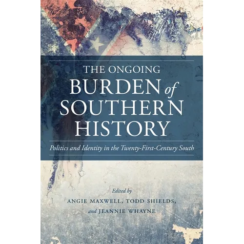 The Ongoing Burden of Southern History: Politics and Identity in the Twenty-First-Century South