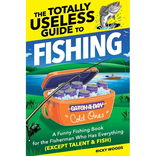 The Totally Useless Guide to Fishing: A Funny Fishing Book for the Fisherman Who Has Everything (Except Talent & Fish)