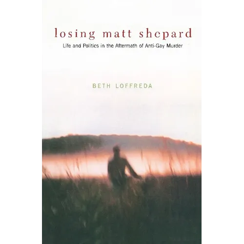 Losing Matt Shepard: Life and Politics in the Aftermath of Anti-Gay Murder