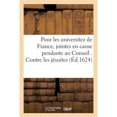 Pour Les Universitez de France, Jointes En Cause Pendante Au Conseil . Contre Les Jésuites: Demandeurs En Cassation d'Arrest Du Parlement de Tholouse,