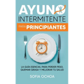 Ayuno intermitente para principiantes: La guia esencial para perder peso, quemar grasa y mejorar tu salud