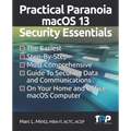 Practical Paranoia macOS 13 Security Essentials: The Easiest, Step-By-step, Most Comprehensive Guide to Securing Data and Communications on Your Home