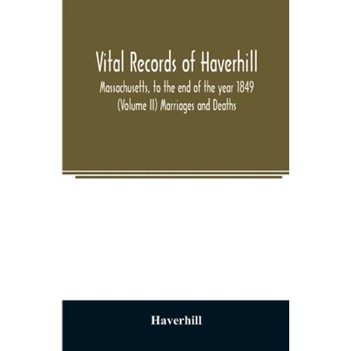 Vital records of Haverhill, Massachusetts, to the end of the year 1849 (Volume II) Marriages and Deaths