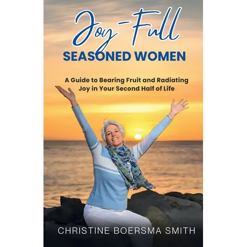 Joy-Full Seasoned Women: A Guide to Bearing Fruit and Radiating Joy in Your Second Half of Life