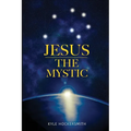 Jesus The Mystic: Jesus the Mystic: Bridging Faith, Science, and the Quantum Field