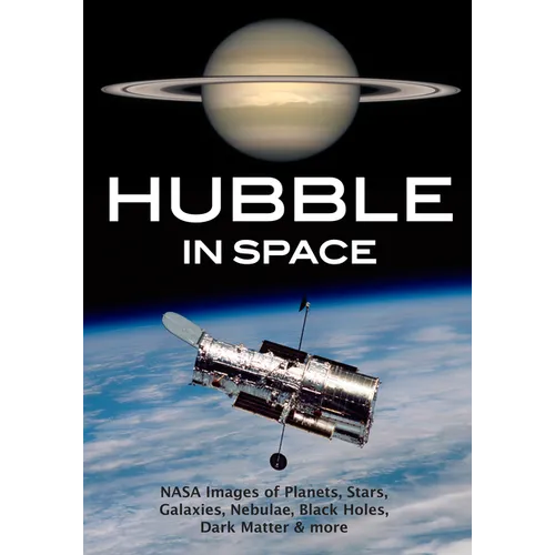 Hubble in Space: NASA Images of Planets, Stars, Galaxies, Nebulae, Black Holes, Dark Matter, & More