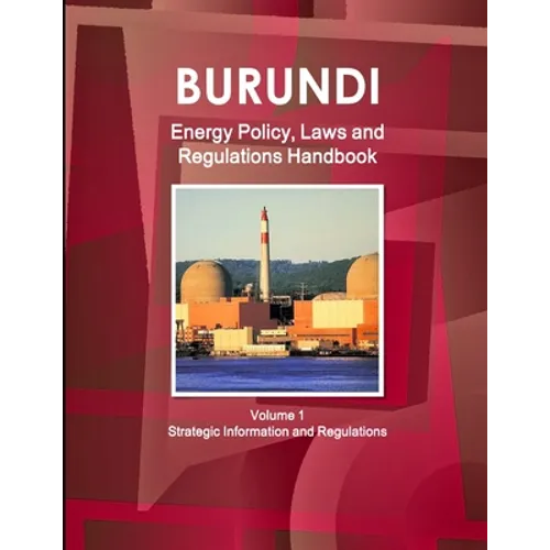 Burundi Energy Policy, Laws and Regulations Handbook Volume 1 Strategic Information and Regulations
