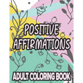 Positive Affirmations Adult Coloring Book: Motivating And Inspiring Coloring Sheets To Enhance Positivity, Stress Relieving Illustrations To Color