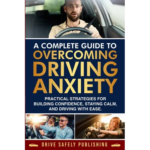A Complete Guide to Overcoming Driving Anxiety: Practical Strategies for Building Confidence, Staying Calm, and Driving with Ease