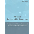 Advanced PostgreSQL Querying: An Explanation of Advanced Features and Techniques in More Than 60 Tutorials