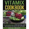 Vitamix Cookbook: Not Just Smoothies! Super Delicious, Super Easy Recipes for Health and Happiness