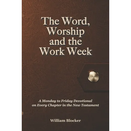 The Word, Worship and the Work Week: A Monday to Friday Devotional on Every Chapter in the New Testament