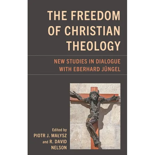 Freedom of Christian Theology: New Studies in Dialogue with Eberhard Jüngel