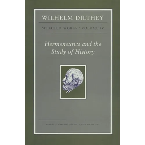 Wilhelm Dilthey: Selected Works, Volume IV: Hermeneutics and the Study of History