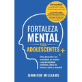 Fortaleza mental para adolescentes: ¡Cómo desarrollar una mentalidad, un carácter y una personalidad resilientes libre de temores, estrés y ansiedad!