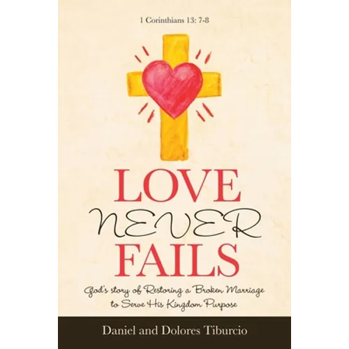 Love Never Fails: God's Story of Restoring a Broken Marriage to Serve His Kingdom Purpose