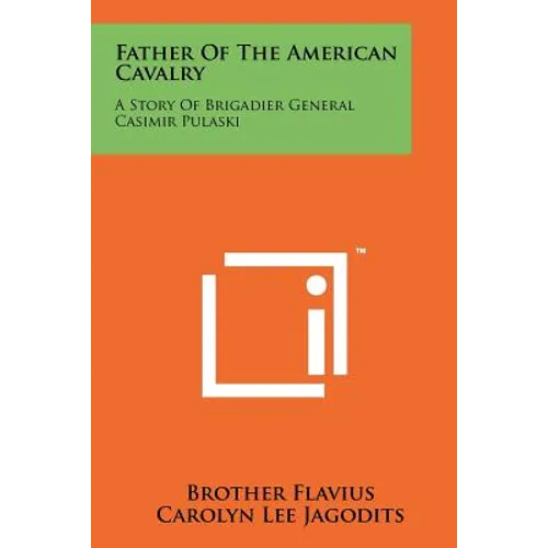 Father of the American Cavalry: A Story of Brigadier General Casimir Pulaski