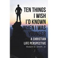 Ten Things I Wish I'd Known When I Was Younger: A Christian Life Perspective