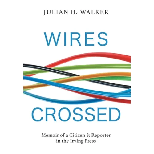 Wires Crossed: Memoir of a Citizen and Reporter in the Irving Press