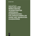 Prüfung Und Berechnung Ausgeführter Ammoniak-Kompressions-Kältemaschinen an Hand Des Indikator-Diagrammes: Unter Besonderer Berücksichtigung Des Nasse