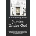Justice Under God: How Faith, Hope, and Charity Freed an Innocent Man and Helped Save a Thousand Lives