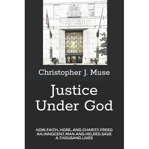 Justice Under God: How Faith, Hope, and Charity Freed an Innocent Man and Helped Save a Thousand Lives