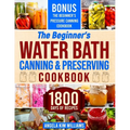 The Beginner's Water Bath Canning & Preserving Cookbook: 1800 Days of Simple and Delicious Handmade Recipes to Nourish Your Family and Loved Ones, Fil
