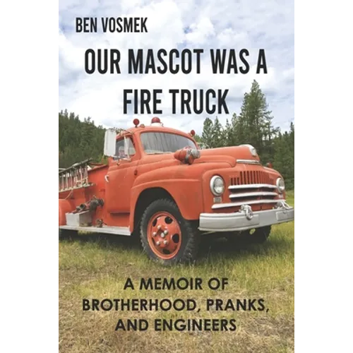 Our Mascot Was a Fire Truck: A Memoir of Brotherhood, Pranks, and Engineers