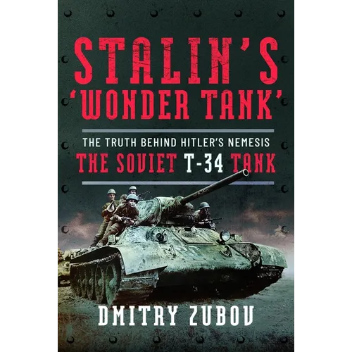 Stalin's 'Wonder Tank': The Truth Behind Hitler's Nemesis, the Soviet T-34 Tank
