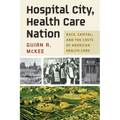 Hospital City, Health Care Nation: Race, Capital, and the Costs of American Health Care