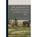 The Planting of the Swiss Colony at New Glarus, Wis. ..