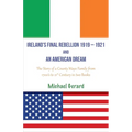 Ireland's Final Rebellion (1919-1921) and an American Dream: Book 1- Just One Of The Boys Book 2 - An American Dream Fulfilled