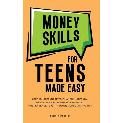 Money Skills for Teens Made Easy: tep-by-Step Guide to Financial Literacy, Basic Budgeting, and Simple Saving for Financial Independence-Even If You'r